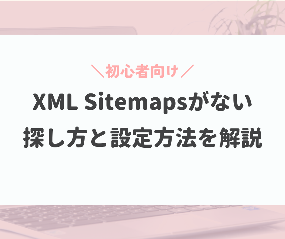 XML Sitemapsがない。探し方と設定方法を初心者向けに解説